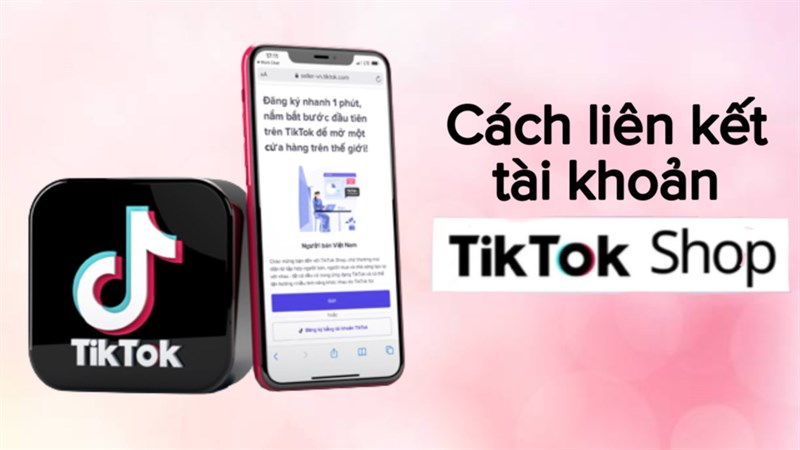 Cách liên kết tài khoản Tiktok shop và Tiktok