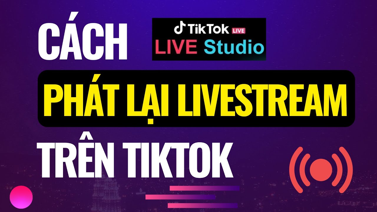 Hướng dẫn cách phát lại livestream trên TikTok cực ĐƠN GIẢN