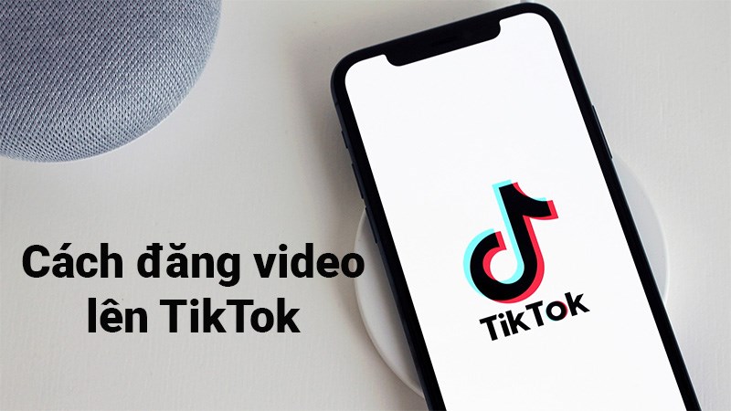 Hướng dẫn đăng Video lên TikTok chi tiết nhất