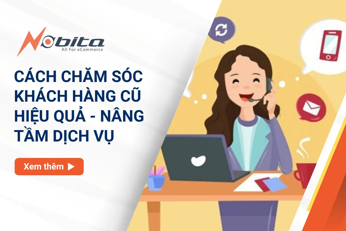 Cách chăm sóc khách hàng cũ hiệu quả - Nâng tầm dịch vụ