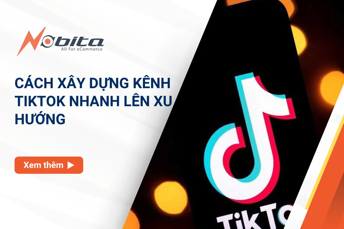 Xây dựng kênh TikTok nhanh lên xu hướng từ con số 0